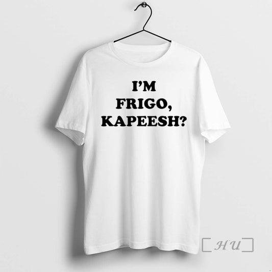 Officials Im Frigo Kapeesh T-Shirts, Hoodie, Sweatshirt | InkThreadWorks.com
