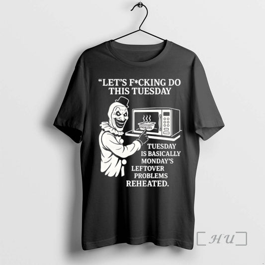 Officials Lets Fucking Do This Tuesday Is Basically Mondays Leftover Problems Reheated Premium T Shirts Hoodie, Sweatshirt