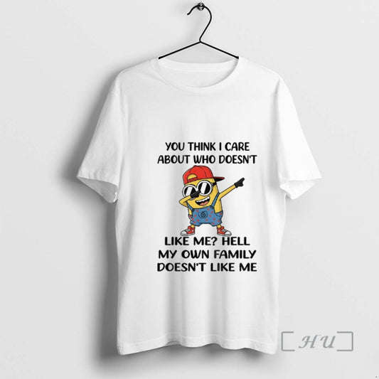 Officials Minion You Think I Care About Who Doesnt Like Me Hell My Own Family T-Shirts, Hoodie, Sweatshirt