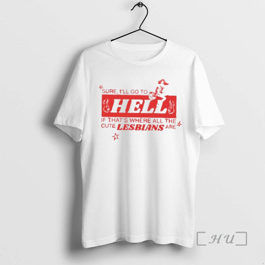 Officials Sure Ill Go To Hell If Thats Where All The Cute Lesbians Are Premium T-Shirts, Hoodie, Sweatshirt