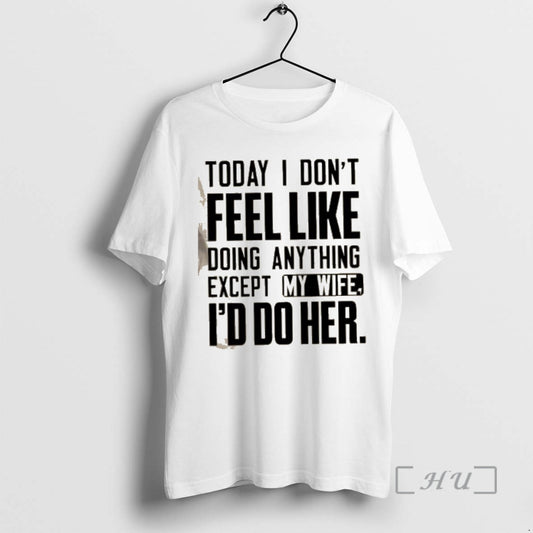 Officials Today I Dont Feel Like Doing Anything Except My Wife Id Do Her Text T-Shirts, Hoodie, Sweatshirt