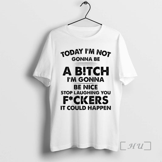 Officials Today Im Not Gonna Be A Bitch Im Gonna Be Nice Stop Laughing You T-Shirts, Hoodie, Sweatshirt | InkThreadWorks.com