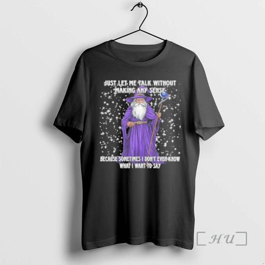 Officials Wizard Just Let Me Talk Without Making Any Sense Because Sometimes Premium T Shirts Hoodie, Sweatshirt