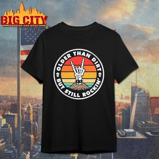 Older Than Dirt but still rockin’ t-shirt