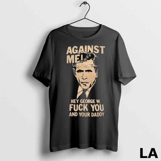Original Against Me Hey George W Fuck You And Your Daddy George Bush Long Sleve