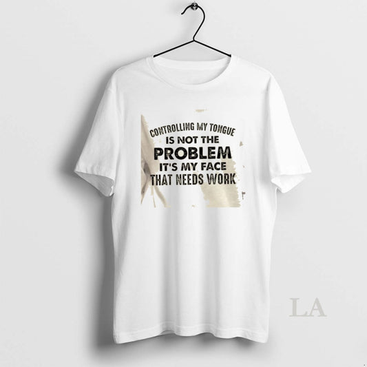 Original Controlling My Tongue Is Not The Problem Its My Face That Needs Work Quote T-Shirts, Hoodie, Sweatshirt