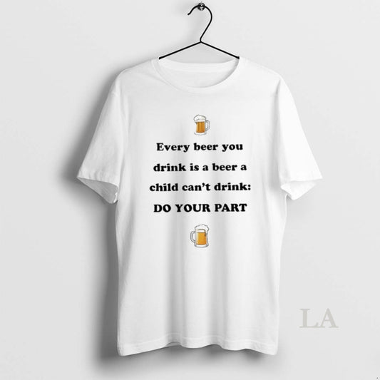 Original Every Beer You Drink Is A Beer A Child Cant Drink Do Your Part T-Shirts, Hoodie, Sweatshirt | InkThreadWorks.com