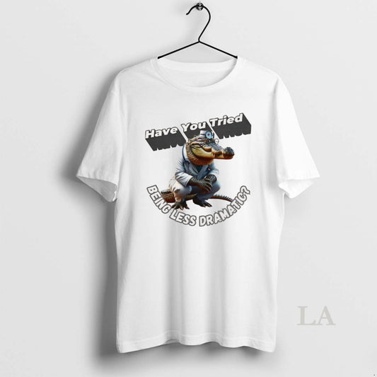 Original Have You Tried Being Less Dramatic T-Shirts, Hoodie, Sweatshirt | InkThreadWorks.com
