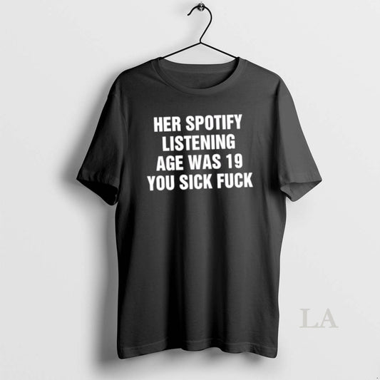 Original Her Spotify Listening Age Was 19 You Sick Fuck T-Shirts, Hoodie, Sweatshirt | InkThreadWorks.com