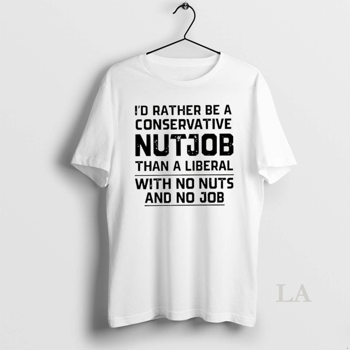 Original Id Rather Be A Conservative Nutjob Than A Liberal With No Nuts And No T-Shirts, Hoodie, Sweatshirt
