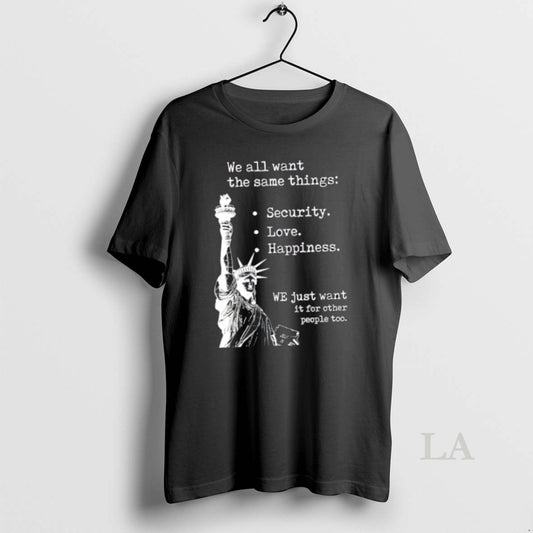Original Liberty Of Statue We All Want The Same Things T-Shirts, Hoodie, Sweatshirt | InkThreadWorks.com
