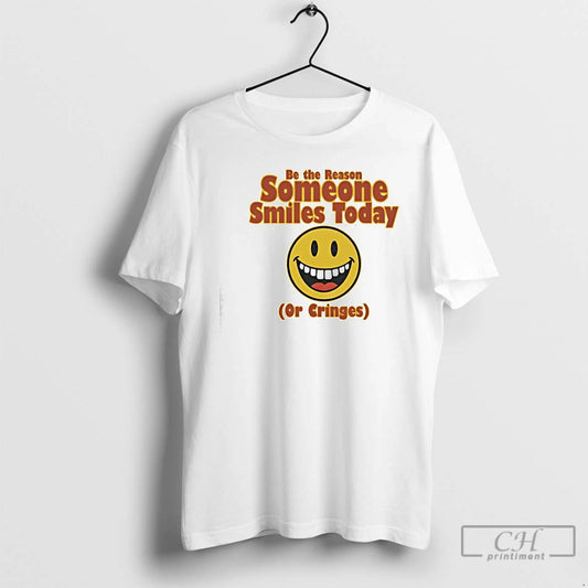 Premium Be The Reason Someone Smiles Today Or Cringes T-Shirts, Hoodie, Sweatshirt | InkThreadWorks.com