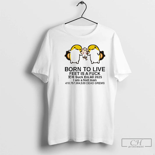 Premium Born To Live Feet Is A Fuck Suck Em All 2025 I Am T-Shirts, Hoodie, Sweatshirt | InkThreadWorks.com
