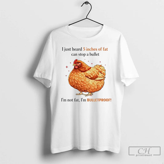 Premium Chicken I Just Heard 5 Inches Of Fat Can Stop A Bullet T Shirts Hoodie, Sweatshirt | InkThreadWorks.com
