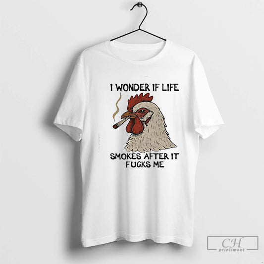 Premium Chicken I Wonder If Life Smokes After It Fucks Me T-Shirts, Hoodie, Sweatshirt | InkThreadWorks.com