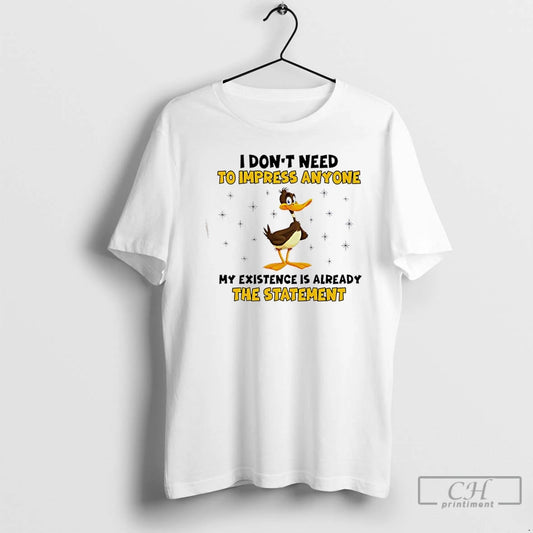 Premium Duck I Dont Need To Impress Anyone My Existence Is Already The Statement T-Shirts, Hoodie, Sweatshirt