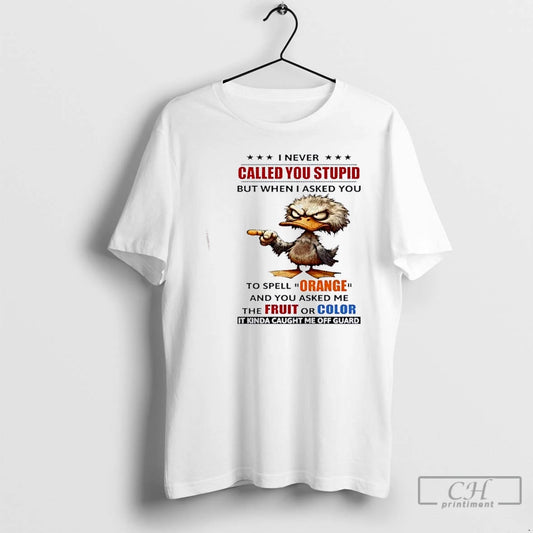 Premium Duck I Never Called You Stupid But When I Asked You To Spell Orange T-Shirts, Hoodie, Sweatshirt | InkThreadWorks.com