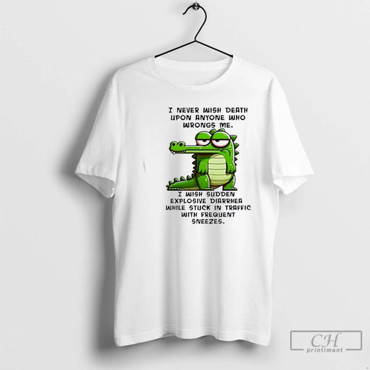 Premium Gator I Never Wish Death Upon Anyone Who Wrongs Me I Wish Sudden Explosive T-Shirts, Hoodie, Sweatshirt