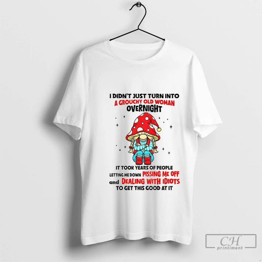 Premium Gnome I Didnt Just Turn Into A Grouchy Old Woman Overnight It Took Years
