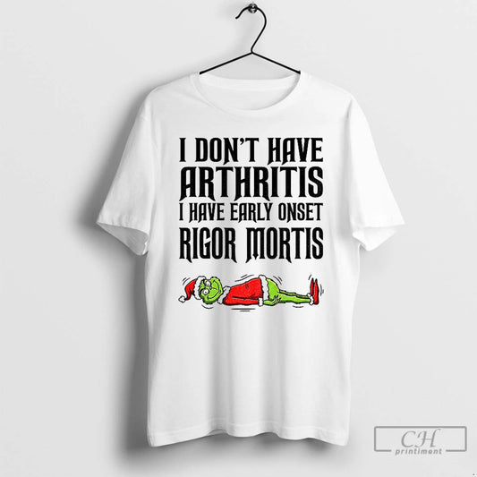 Premium Grinch Santa I Dont Have Arthritis I Have Early Onset Rigor Mortis Merry Christmas T-Shirts, Hoodie, Sweatshirt