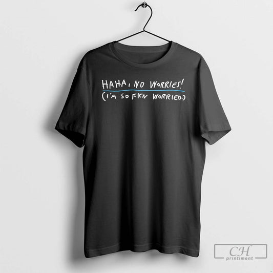 Premium Haha No Worries Im So Fkn Worried T-Shirts, Hoodie, Sweatshirt | InkThreadWorks.com