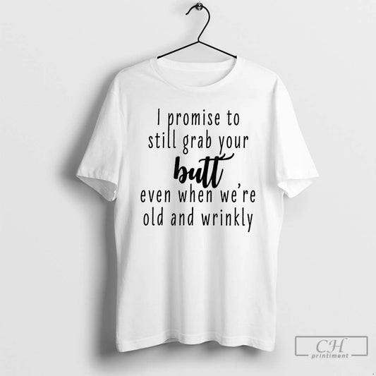 Premium I Promise To Still Grab Your Butt Even When Were Old And Wrinkly T-Shirts, Hoodie, Sweatshirt | InkThreadWorks.com