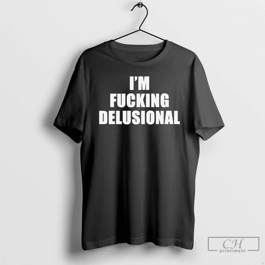 Premium Im Fucking Delusional Text T-Shirts, Hoodie, Sweatshirt | InkThreadWorks.com
