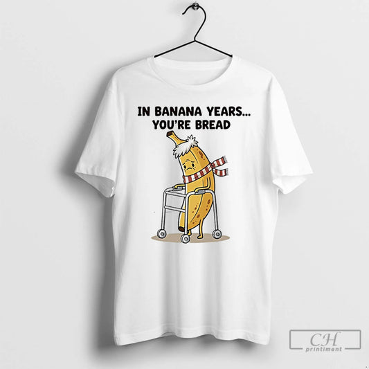 Premium In Banana Years Youre Bread Funny T-Shirts, Hoodie, Sweatshirt | InkThreadWorks.com