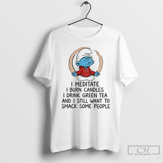 Premium Smurf I Meditate I Burn Candles I Drink Green Tea And I Still Want T-Shirts, Hoodie, Sweatshirt | InkThreadWorks.com