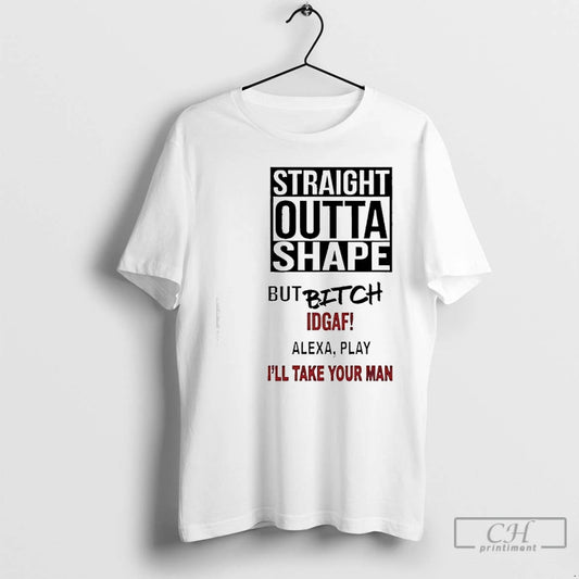 Premium Straight Outta Shape But Bitch Idgaf Alexa Play Ill Take Your Man T Shirts Hoodie, Sweatshirt | InkThreadWorks.com