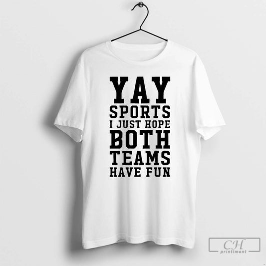 Premium Yay Sports I Just Hope Both Teams Have Fun T-Shirts, Hoodie, Sweatshirt | InkThreadWorks.com