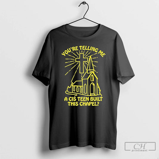 Premium Youre Telling Me A Cis Teen Built This Chapel T-Shirts, Hoodie, Sweatshirt | InkThreadWorks.com