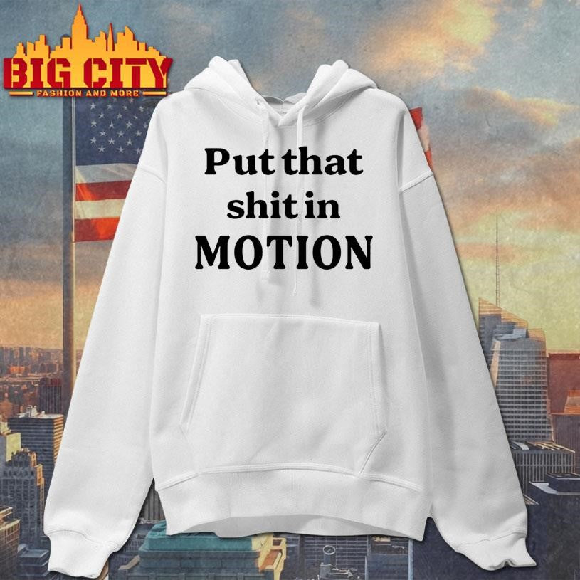 Put That Shit In Motion Shirt