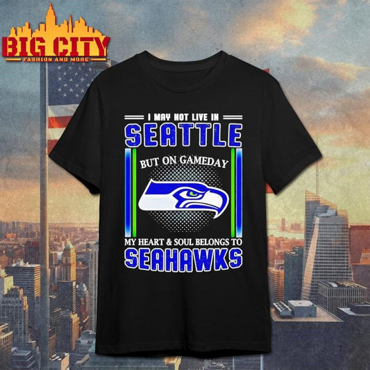 Seattle Seahawks I may not live in Seattle but on gameday my heart and soul belongs to Seahawks Shirt