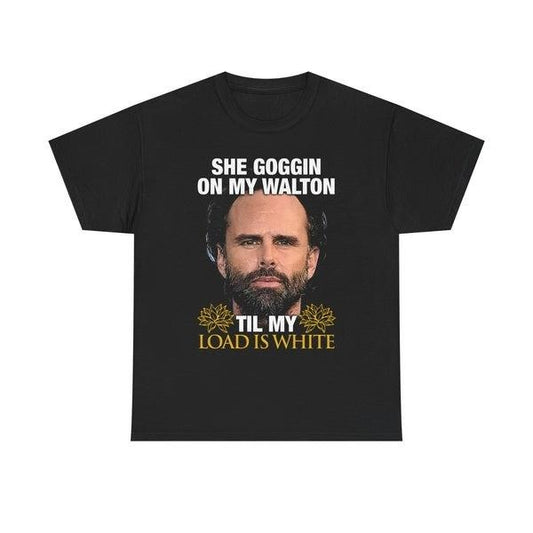 She Goggin On My Walton Til My Load Is White. T-Shirts, Hoodie, Sweatshirt | InkThreadWorks.com