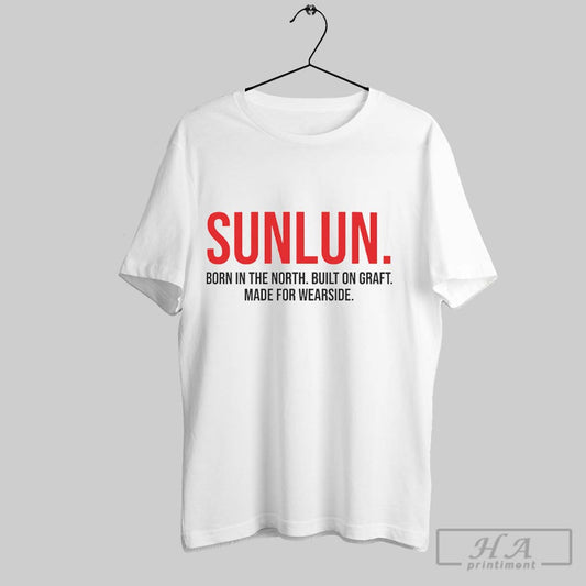 Sunlun Born In The North Built On Graft Made For Wearside Shirt Hoodie Sweater Longsleeve