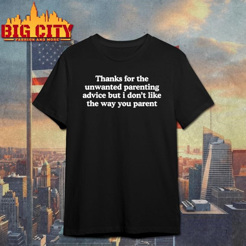 Thanks For The Unwanted Parenting Advice But I Don’t Like The Way You Parent Shirt