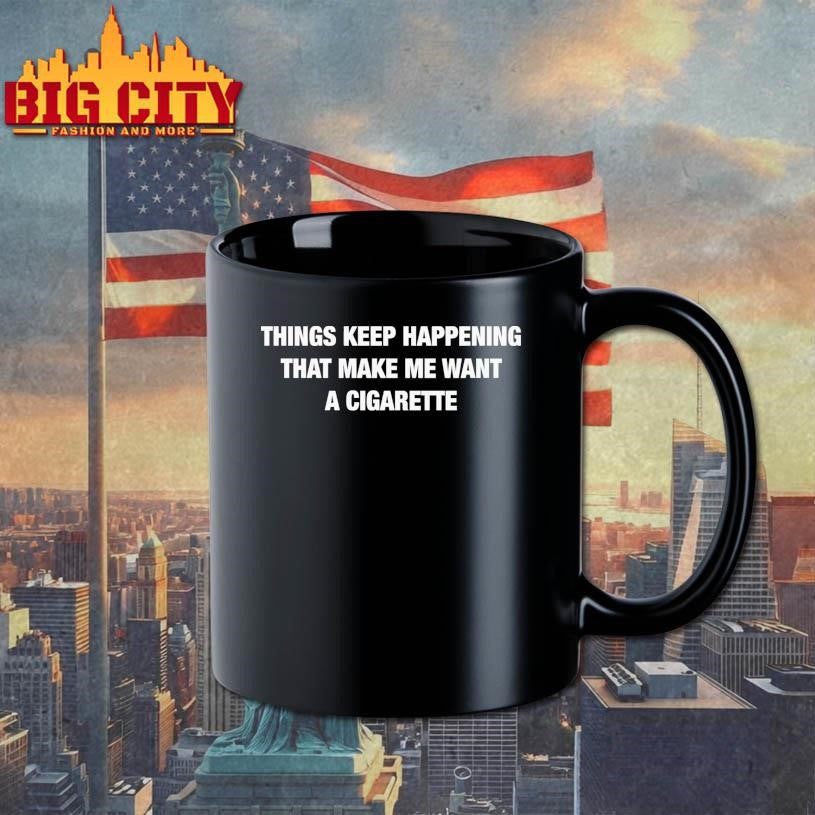Things Keep Happening That Make Me Want A Cigarette Text Shirt
