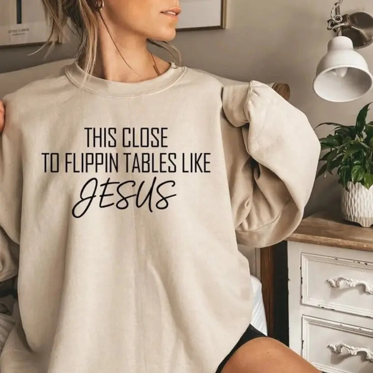 This Close To Flippin Tables Like Jesus Sweatshirt, Jesus Sweatshirt, Christian Shirt, Flippin a table tee, i like Jesus...