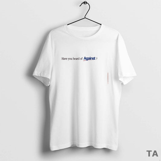 Top Have You Heard Of Against T Shirt Sweater Hoodie, Sweatshirt | InkThreadWorks.com