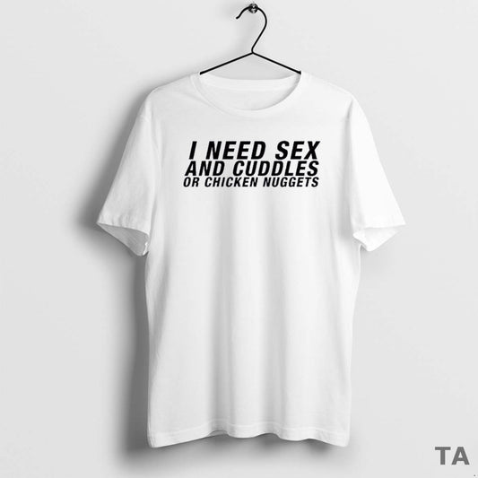 Top I Need Sex And Cuddles Or Chicken Nuggets T Shirt Sweater Hoodie, Sweatshirt | InkThreadWorks.com