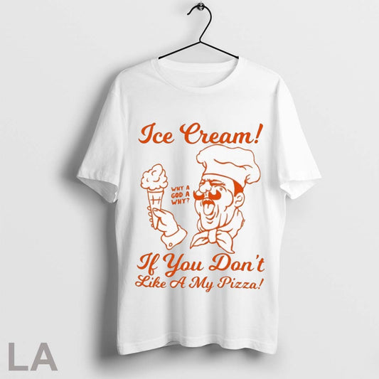 Top Ice Cream If You Dont Like A My Pizza Why A God A Why