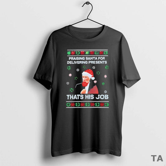 Top Praising Santa For Delivering Presents Thats His Job Ugly Christmas T Shirt Sweater Hoodie, Sweatshirt