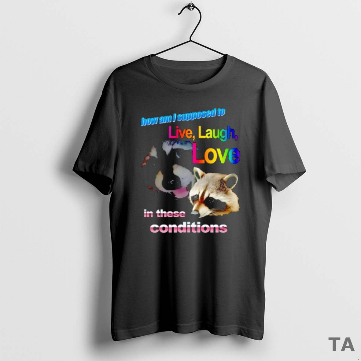 Top Raccoon How Am I Supposed To Live Laugh Love In These Conditions T-Shirts, Hoodie, Sweatshirt | InkThreadWorks.com
