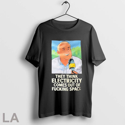 Top They Think Electricity Comes Out Of Fucking Space