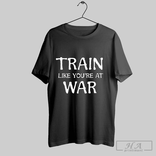 Train Like Youre At War Shirt Hoodie Sweater Longsleeve And V Neck