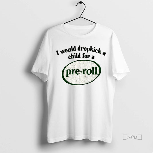Trending I Would Dropkick A Child For A Pre Roll T-Shirts, Hoodie, Sweatshirt | InkThreadWorks.com