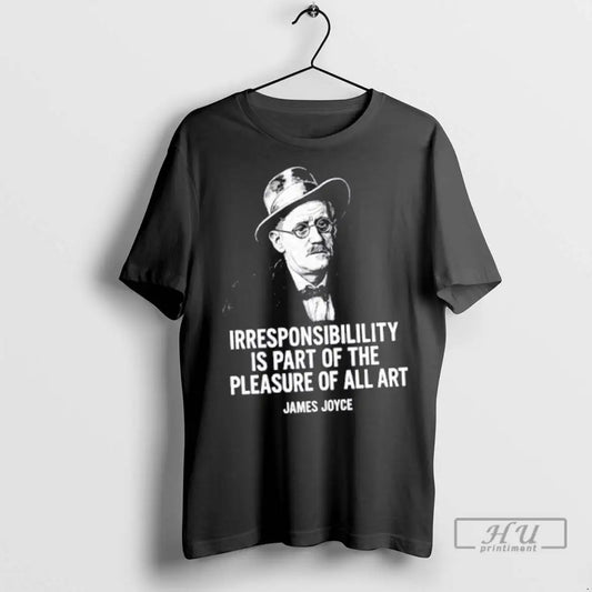 Trending James Joyce Irresponsibility Is Part Of The Pleasure Of All Art T Shirts