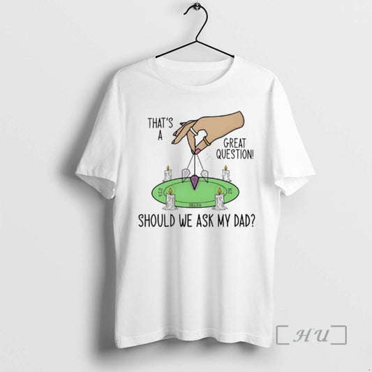 Trending Should We Ask My Dad Thats A Great Question T-Shirts, Hoodie, Sweatshirt | InkThreadWorks.com