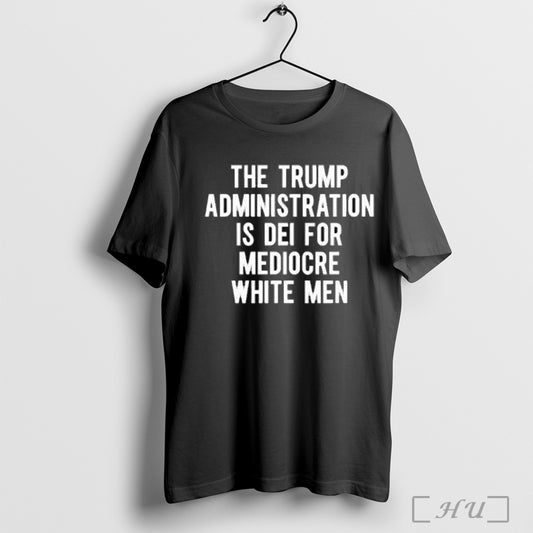 Trending The Trump Administration Is Dei For Mediocre White Men T Shirt